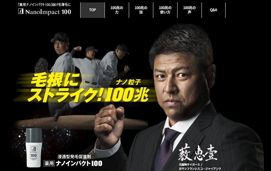 浸透型発毛促進剤・薬用ナノインパクト100。毛根にストライク!ナノインパクト100にはナノ粒子が100兆個も配合されています。イメージキャラクターは元阪神タイガースの藪恵壹さんです。